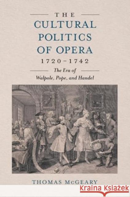 The Cultural Politics of Opera, 1720-1742: The Era of Walpole, Pope and Handel