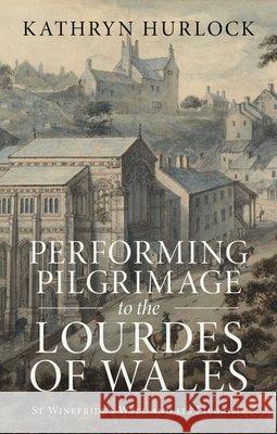 Performing Pilgrimage to the Lourdes of Wales: St Winefride's Well and Its Pilgrims