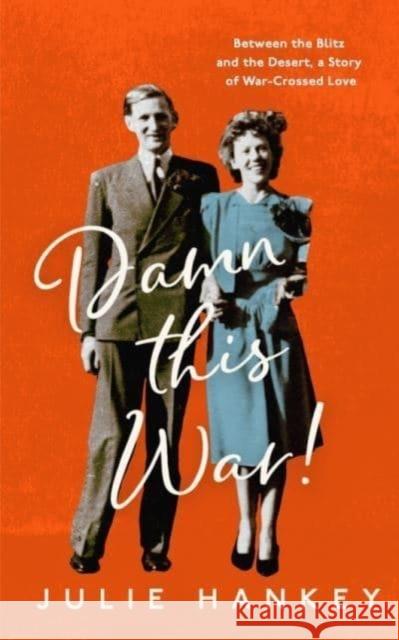 Damn This War!: Between the Blitz and the Desert, a Story of War-Crossed Love
