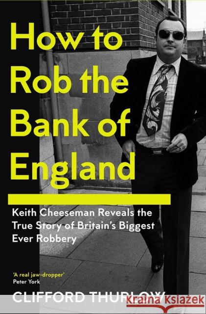 How to Rob the Bank of England: Keith Cheeseman Reveals the True Story of Britain’s Biggest Ever Robbery