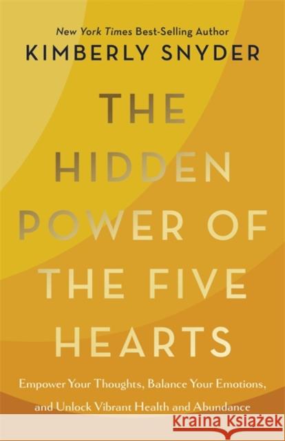 The Hidden Power of the Five Hearts: Empower Your Thoughts, Balance Your Emotions and Unlock Vibrant Health and Abundance