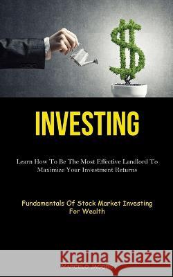 Investing: Learn How To Be The Most Effective Landlord To Maximize Your Investment Returns (Fundamentals Of Stock Market Investing For Wealth)