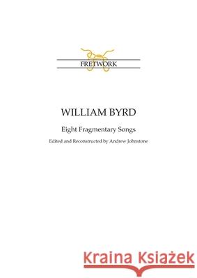 William Byrd: Eight Fragmentary Songs: from Edward Paston's Lute-Book GB-Lbl Add. MS 31992 edited and reconstructed by Andrew Johnst