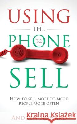 Using the Phone to Sell: How to sell more to more people more often