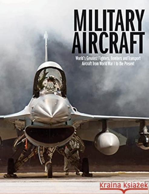 Military Aircraft: World's Greatest Fighters, Bombers and Transport Aircraft from World War I to the Present