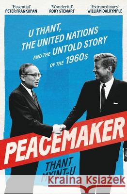 Peacemaker: U Thant, the United Nations and the Untold Story of the 1960s