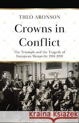 Crowns in Conflict: The triumph and the tragedy of European monarchy 1910-1918