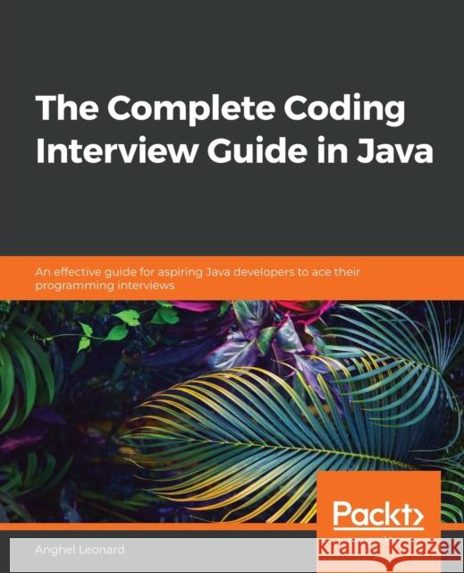 The Complete Coding Interview Guide in Java: An effective guide for aspiring Java developers to ace their programming interviews