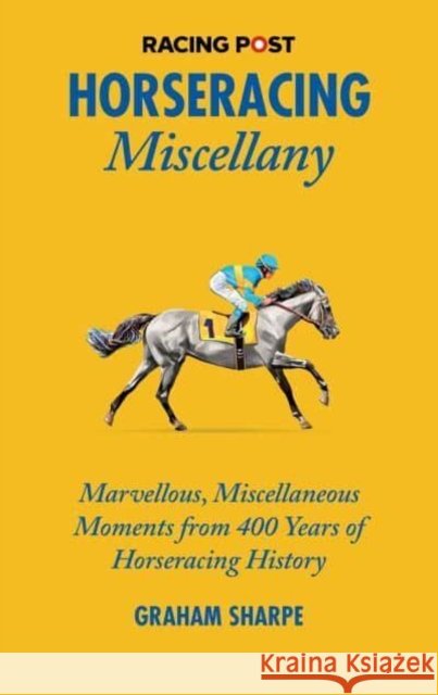 The Racing Post Horseracing Miscellany: Marvellous, Miscellaneous Moments from 400 years of Horseracing History