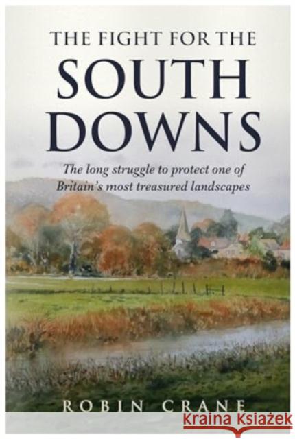 The Fight For The South Downs: The long struggle to protect one of Britain's most treasured landscapes