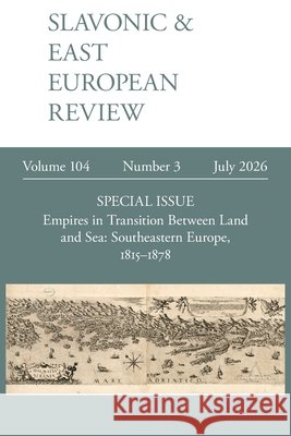 Slavonic & East European Review 104.3: Empires in Transition Between Land and Sea: Southeastern Europe, 1815-1878