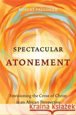 Spectacular Atonement: Envisioning the Cross of Christ in an African Perspective