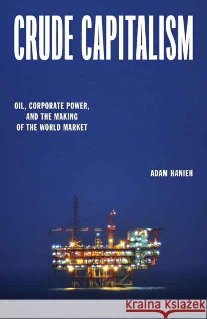 Crude Capitalism: Oil, Corporate Power, and the Making of the World Market