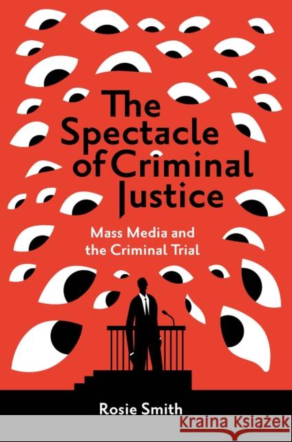 The Spectacle of Criminal Justice: Mass Media and the Criminal Trial