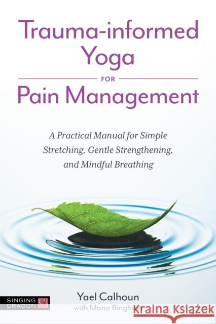 Trauma-informed Yoga for Pain Management: A Practical Manual for Simple Stretching, Gentle Strengthening, and Mindful Breathing