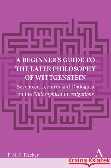 A Beginner's Guide to the Later Philosophy of Wittgenstein: Seventeen Lectures and Dialogues on the Philosophical Investigations