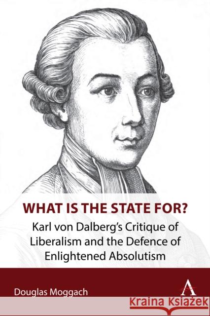 What is the State For?: Karl von Dalberg’s Critique of Liberalism and the Defence of Enlightened Absolutism
