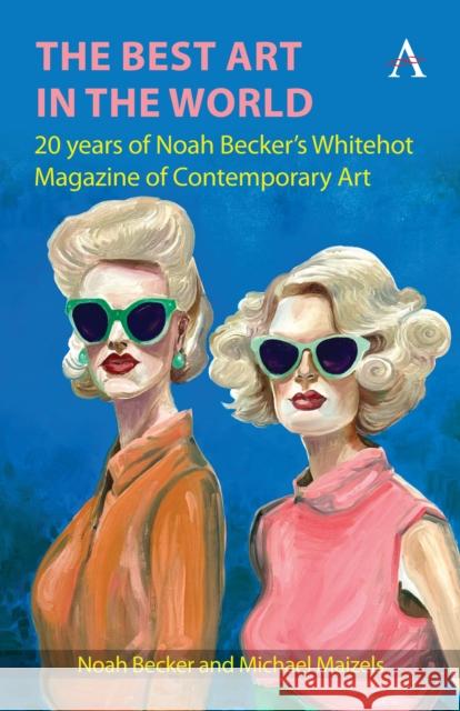 The Best Art in the World: 20 Years of Noah Becker's Whitehot Magazine of Contemporary Art
