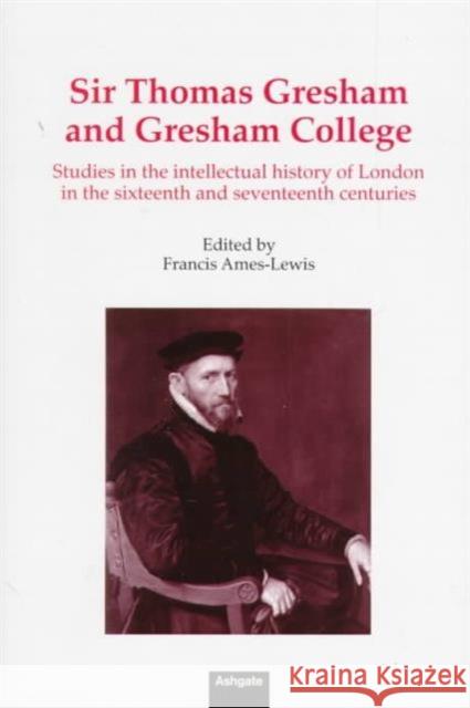 Sir Thomas Gresham and Gresham College: Studies in the Intellectual History of London in the Sixteenth and Seventeenth Centuries