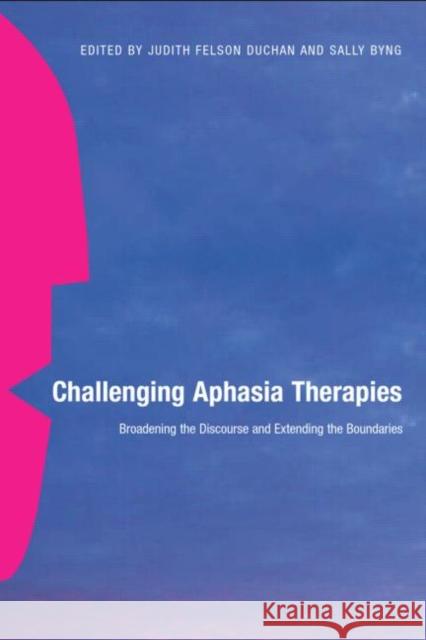 Challenging Aphasia Therapies : Broadening the Discourse and Extending the Boundaries