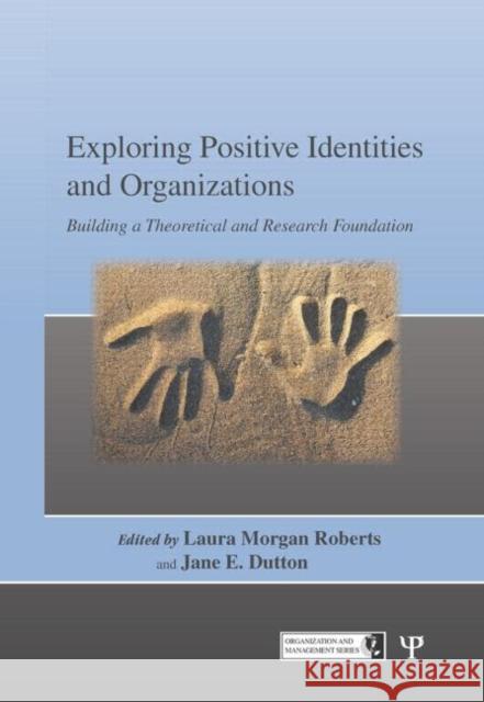 Exploring Positive Identities and Organizations: Building a Theoretical and Research Foundation