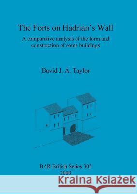 The Forts on Hadrian's Wall: A comparative analysis of the form and construction of some buildings