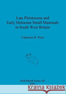 Late Pleistocene and Early Holocene Small Mammals in South West Britain: Environmental and taphonomic implications and their role in archaeological re