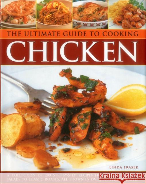 The Ultimate Guide to Cooking Chicken: A Collection of 200 Step-by-Step Recipes from Tasty Summer Salads to Classic Roasts, All Shown in Over 900 Photographs