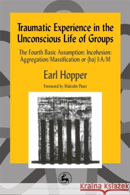 Traumatic Experience in the Unconscious Life of Groups: The Fourth Basic Assumption: Incohesion: Aggregation/Massification or (Ba) I: A/M
