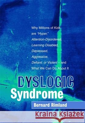 Dyslogic Syndrome: Why Millions of Kids Are Hyper, Attention-Disordered, Learning Disabled, Depressed, Aggressive, Defiant, or Violent -