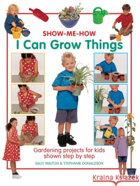 Show Me How: I Can Grow Things: Gardening Projects for Kids Shown Step by Step