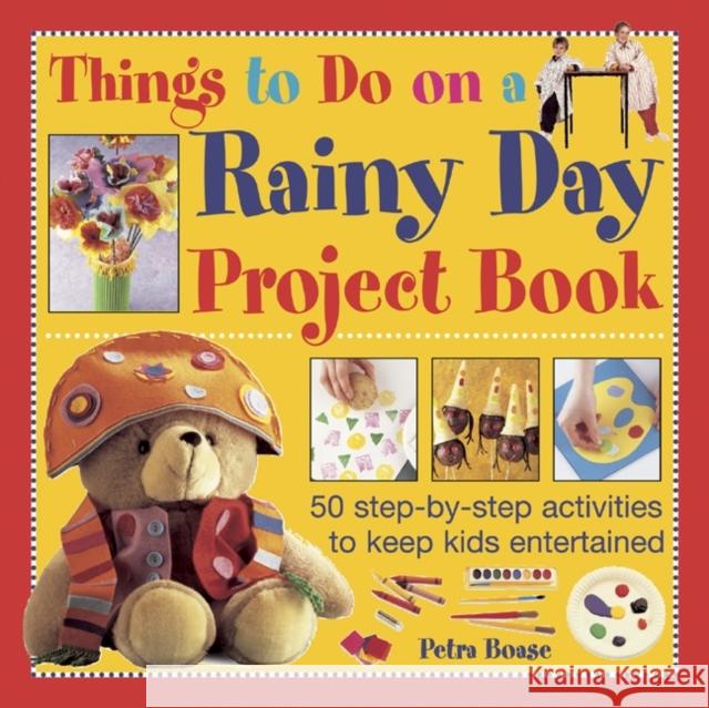 Things to Do on a Rainy Day Project Book: 50 Step-by-step Activities to Keep Kids Entertained