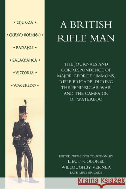 British Rifle Man: The Journals and Correspondence of Major George Simmons, Rifle Brigade During the Peninsular War and Campaign of Waterloo