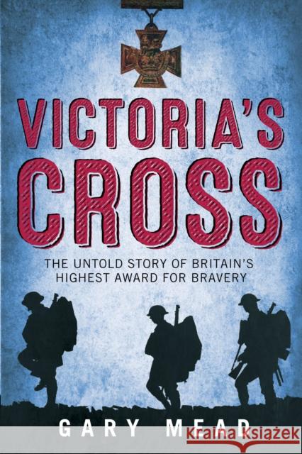 Victoria's Cross: The Untold Story of Britain's Highest Award for Bravery