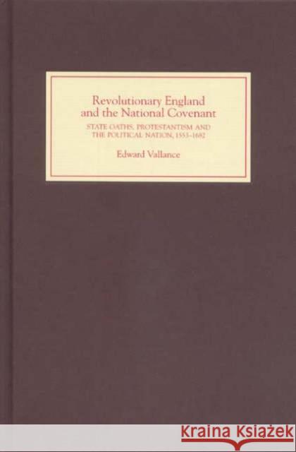 Revolutionary England and the National Covenant: State Oaths, Protestantism and the Political Nation, 1553-1682