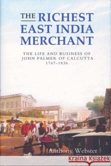 The Richest East India Merchant: The Life and Business of John Palmer of Calcutta, 1767-1836