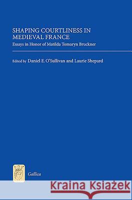 Shaping Courtliness in Medieval France: Essays in Honor of Matilda Tomaryn Bruckner