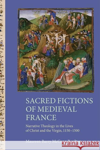 Sacred Fictions of Medieval France: Narrative Theology in the Lives of Christ and the Virgin, 1150-1500