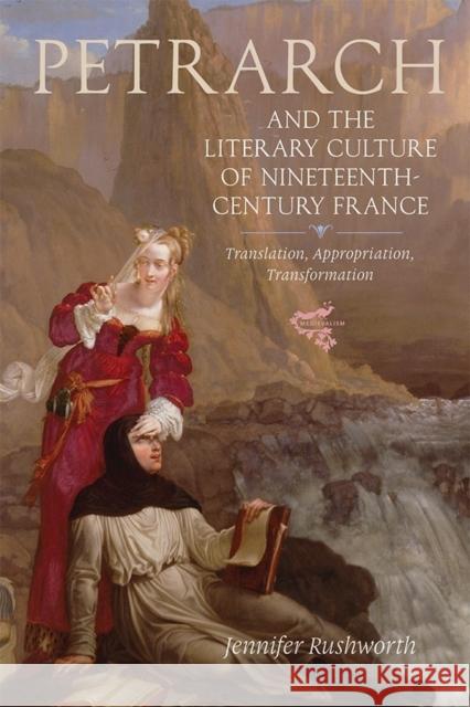 Petrarch and the Literary Culture of Nineteenth-Century France: Translation, Appropriation, Transformation
