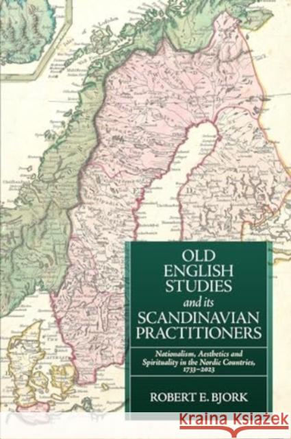 Old English Studies and Its Scandinavian Practitioners: Nationalism, Aesthetics, and Spirituality in the Nordic Countries, 1733-2023