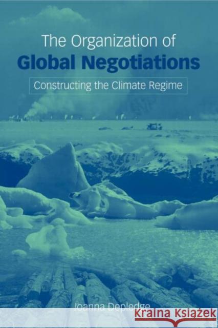 The Organization of Global Negotiations : Constructing the Climate Change Regime