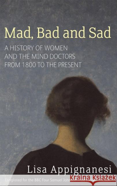 Mad, Bad And Sad: A History of Women and the Mind Doctors from 1800 to the Present