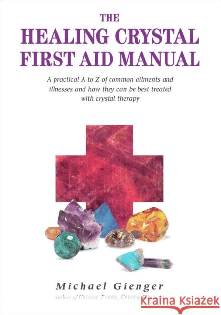 The Healing Crystals First Aid Manual: A Practical A to Z of Common Ailments and Illnesses and How They Can Be Best Treated with Crystal Therapy