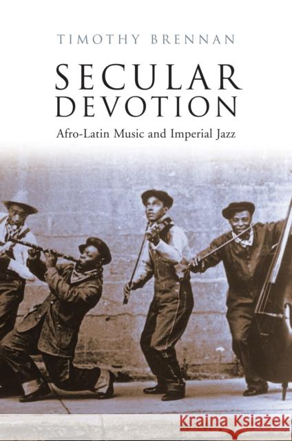 Secular Devotion : Afro-Latin Music and Imperial Jazz