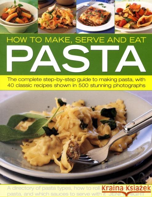 How to Make, Serve and Eat Pasta: The Complete Step-by-step Guide to Making Pasta, with 30 Classic Recipes