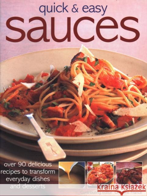 Quick & Easy Sauces: Over 90 Delicious Recipes to Transform Everyday Dishes and Desserts
