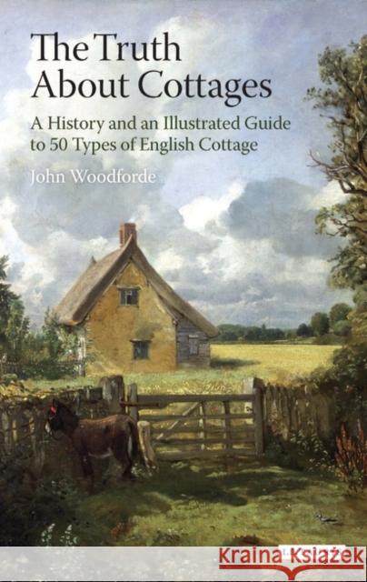 The Truth About Cottages : A History and an Illustrated Guide to 50 Types of English Cottage