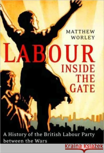Labour Inside the Gate : A History of the British Labour Party Between the Wars