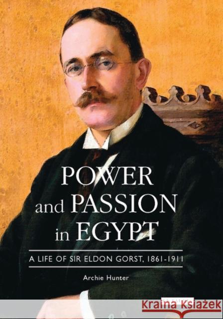 Power and Passion in Egypt: A Life of Sir Eldon Gorst, 1861-1911