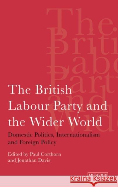 The British Labour Party and the Wider World : Domestic Politics, Internationalism and Foreign Policy
